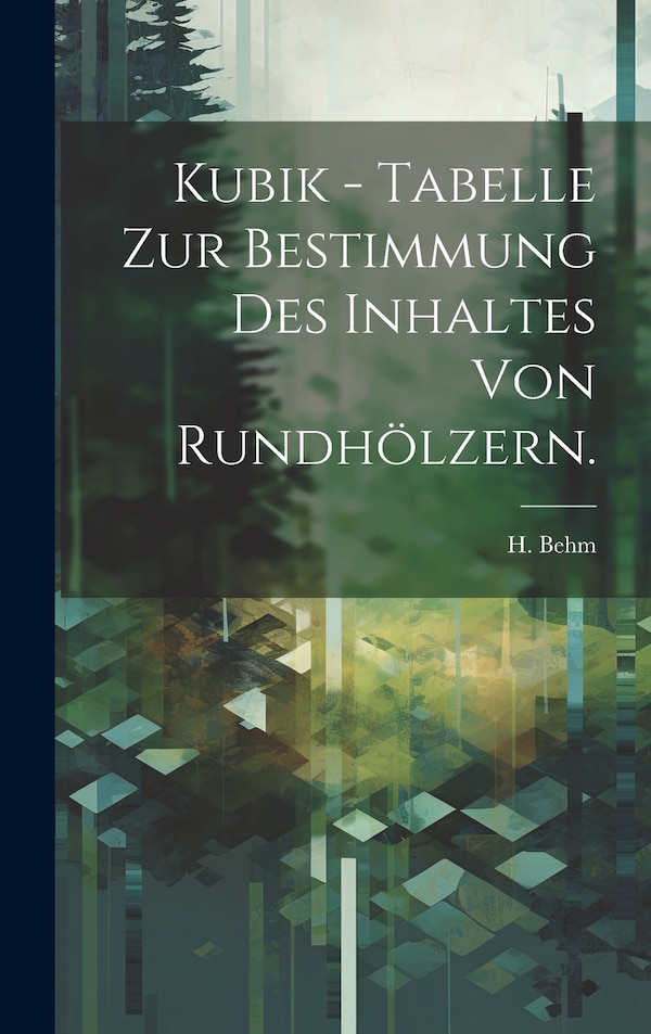 Kubik - Tabelle zur Bestimmung des Inhaltes von Rundhölzern by H Behm, Hardcover | Indigo Chapters