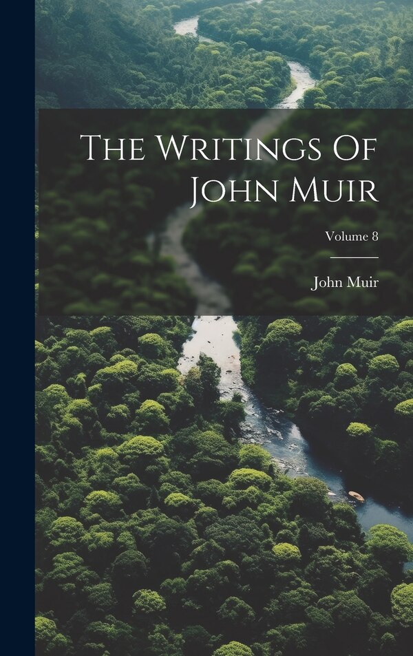 The Writings Of John Muir; Volume 8, Hardcover | Indigo Chapters