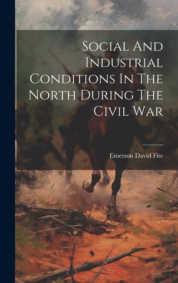Social And Industrial Conditions In The North During The Civil War by Emerson David Fite, Hardcover | Indigo Chapters