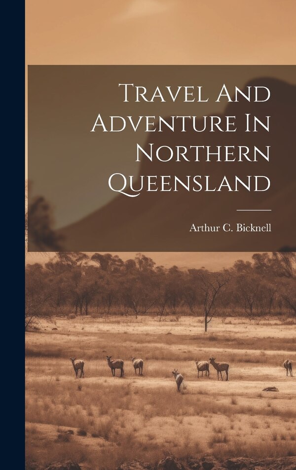 Travel And Adventure In Northern Queensland by Arthur C Bicknell, Hardcover | Indigo Chapters