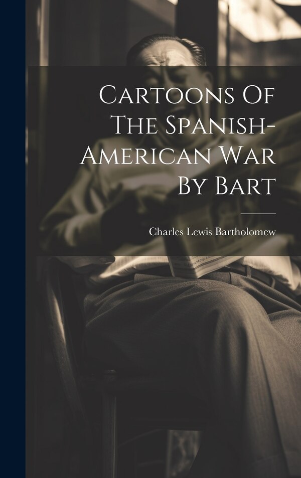 Cartoons Of The Spanish-american War By Bart by Charles Lewis Bartholomew, Hardcover | Indigo Chapters