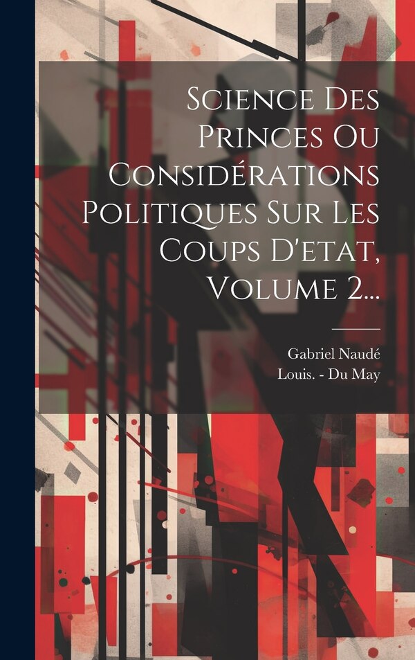 Science Des Princes Ou Considérations Politiques Sur Les Coups D'etat Volume 2. by Gabriel Naudé, Hardcover | Indigo Chapters