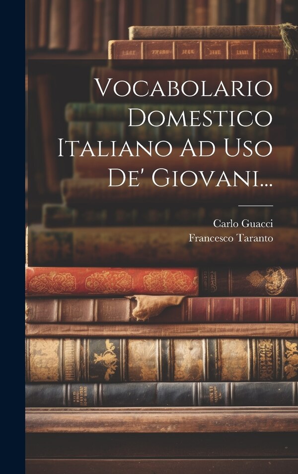 Vocabolario Domestico Italiano Ad Uso De' Giovani. by Francesco Taranto, Hardcover | Indigo Chapters