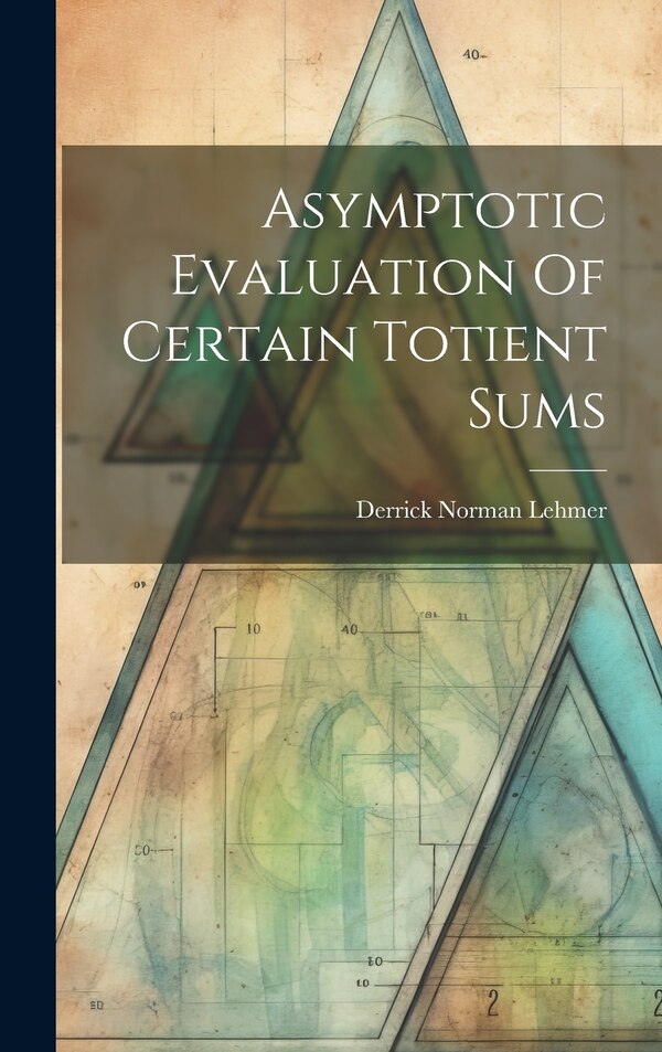 Asymptotic Evaluation Of Certain Totient Sums by Derrick Norman Lehmer, Hardcover | Indigo Chapters