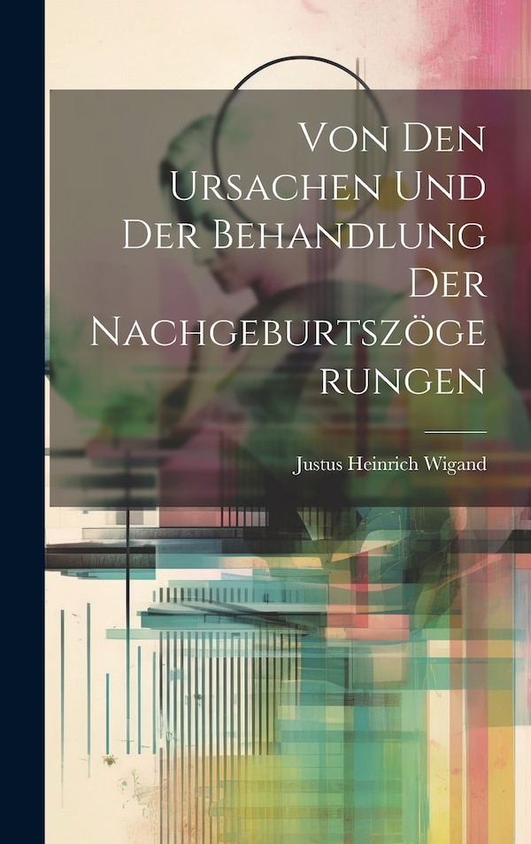 Von Den Ursachen Und Der Behandlung Der Nachgeburtszögerungen by Justus Heinrich Wigand, Hardcover | Indigo Chapters