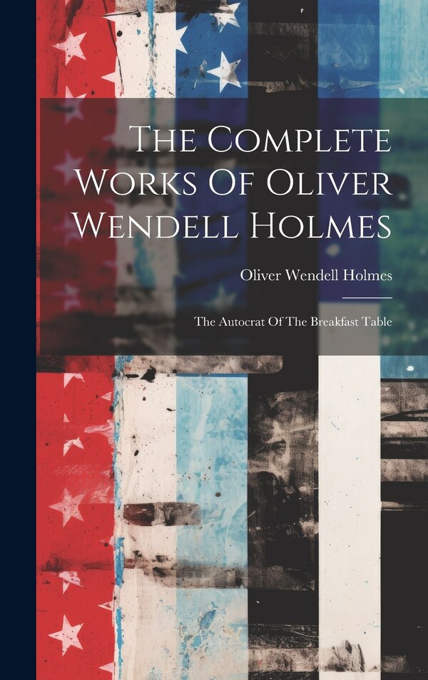 The Complete Works Of Oliver Wendell Holmes, Hardcover | Indigo Chapters