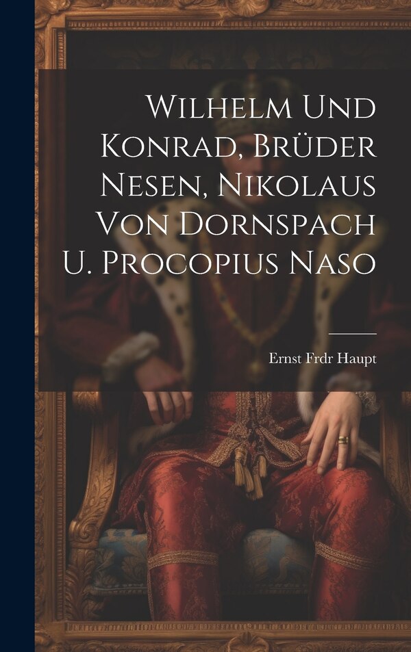Wilhelm Und Konrad Brüder Nesen Nikolaus Von Dornspach U. Procopius Naso by Ernst Frdr Haupt, Hardcover | Indigo Chapters