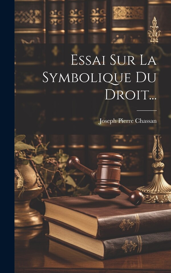Essai Sur La Symbolique Du Droit. by Joseph Pierre Chassan, Hardcover | Indigo Chapters