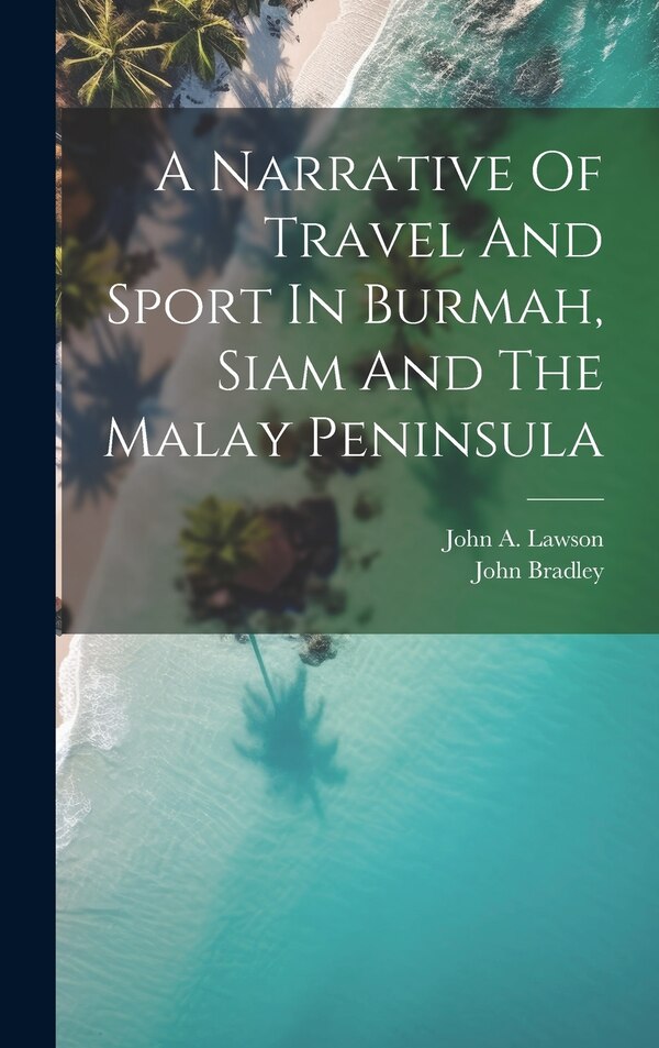 A Narrative Of Travel And Sport In Burmah Siam And The Malay Peninsula by John Bradley (Pseud ?), Hardcover | Indigo Chapters