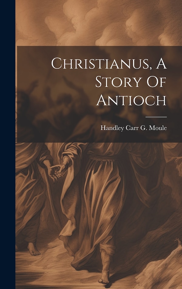 Christianus A Story Of Antioch by Handley Carr G Moule (Bp of Durham ), Hardcover | Indigo Chapters