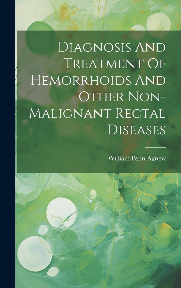 Diagnosis And Treatment Of Hemorrhoids And Other Non-malignant Rectal Diseases by William Penn Agnew, Hardcover | Indigo Chapters