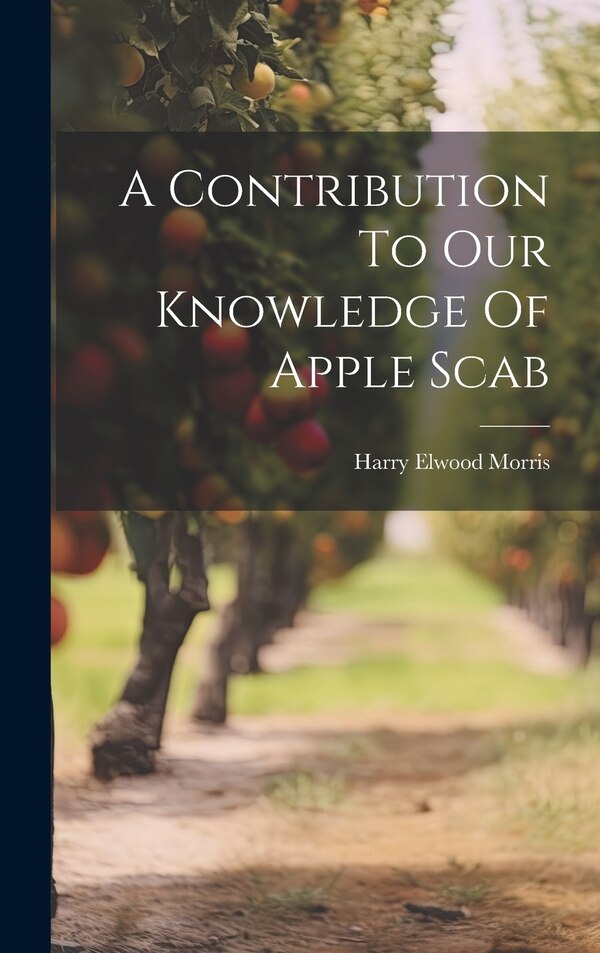 A Contribution To Our Knowledge Of Apple Scab by Harry Elwood Morris, Hardcover | Indigo Chapters