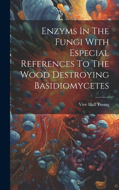 Enzyms In The Fungi With Especial References To The Wood Destroying Basidiomycetes by Vive Hall Young, Hardcover | Indigo Chapters
