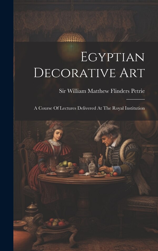 Egyptian Decorative Art by Sir William Matthew Flinders Petrie, Hardcover | Indigo Chapters