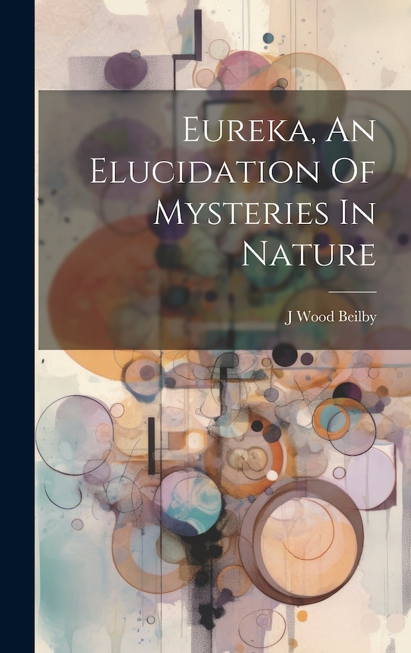 Eureka An Elucidation Of Mysteries In Nature by J Wood Beilby, Hardcover | Indigo Chapters