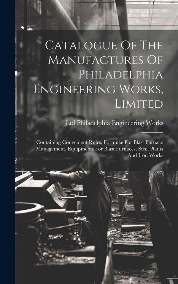 Catalogue Of The Manufactures Of Philadelphia Engineering Works Limited by Ltd Philadelphia Engineering Works, Hardcover | Indigo Chapters