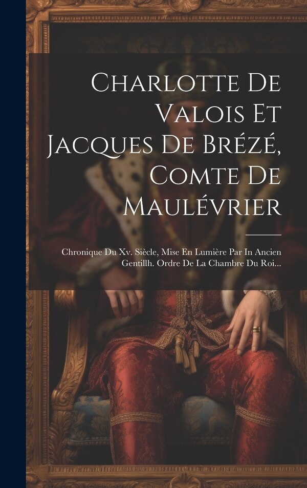 Charlotte De Valois Et Jacques De Brézé Comte De Maulévrier by Anonymous, Hardcover | Indigo Chapters