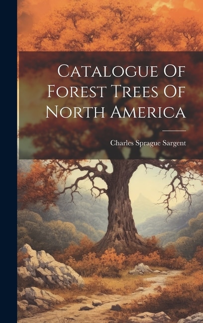 Catalogue Of Forest Trees Of North America by Charles Sprague Sargent, Hardcover | Indigo Chapters
