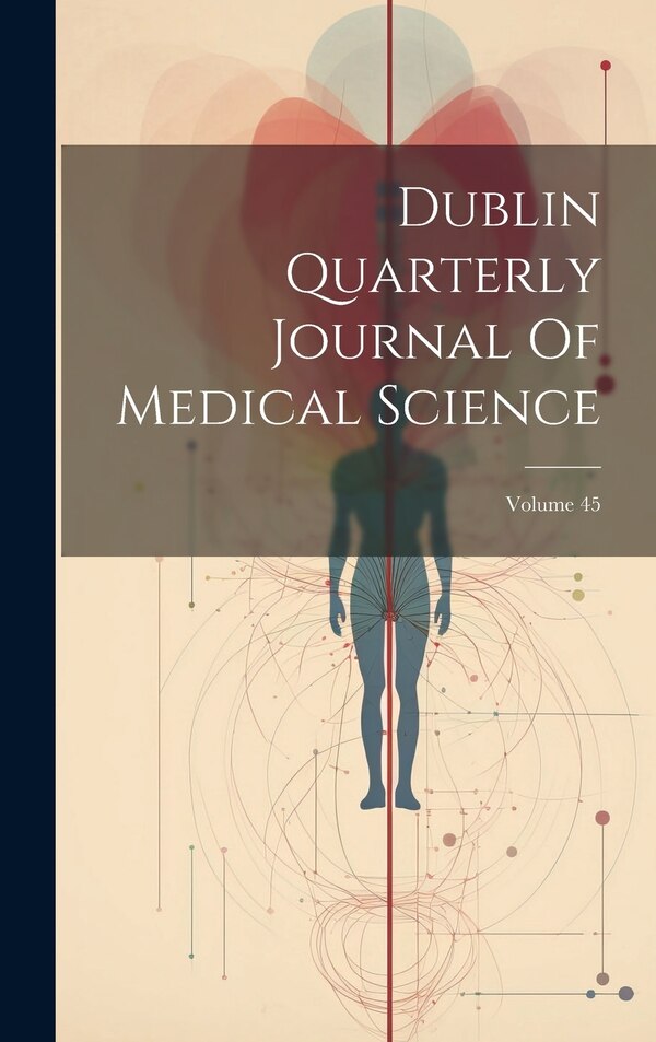 Dublin Quarterly Journal Of Medical Science; Volume 45 by Anonymous, Hardcover | Indigo Chapters