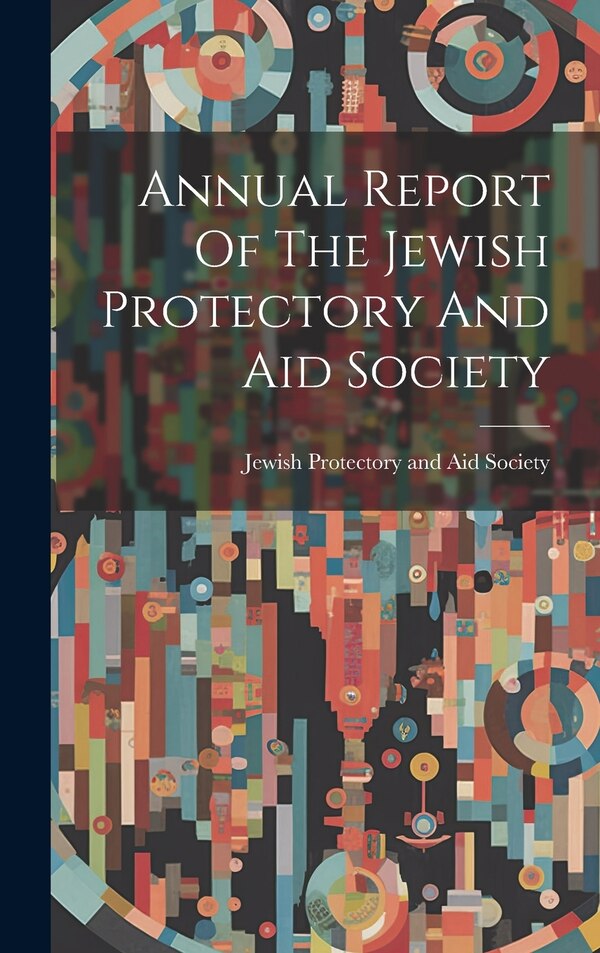 Annual Report Of The Jewish Protectory And Aid Society, Hardcover | Indigo Chapters