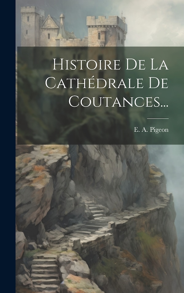 Histoire De La Cathédrale De Coutances. by E A Pigeon, Hardcover | Indigo Chapters