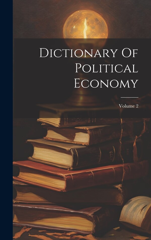 Dictionary Of Political Economy; Volume 2 by Anonymous, Hardcover | Indigo Chapters