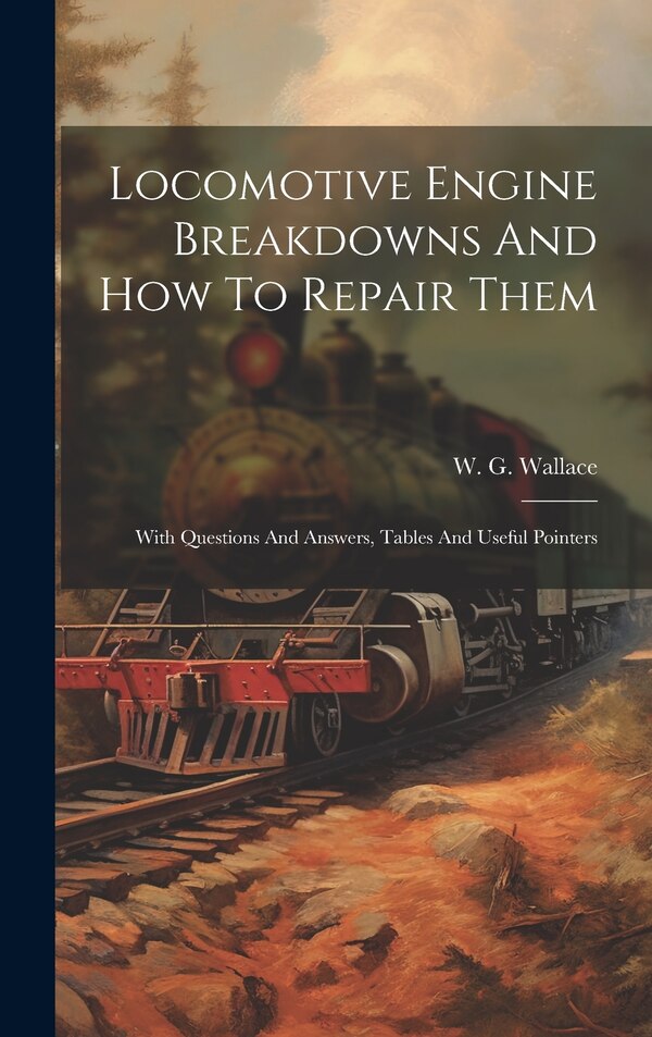 Locomotive Engine Breakdowns And How To Repair Them by W G Wallace, Hardcover | Indigo Chapters