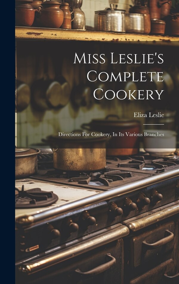 Miss Leslie's Complete Cookery by Eliza Leslie, Hardcover | Indigo Chapters