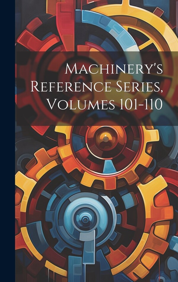 Machinery's Reference Series Volumes 101-110 by Anonymous, Hardcover | Indigo Chapters