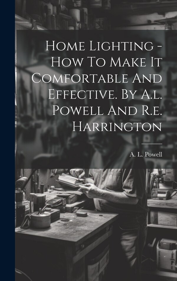 Home Lighting - How To Make It Comfortable And Effective. By A.l. Powell And R.e. Harrington by A L Powell, Hardcover | Indigo Chapters