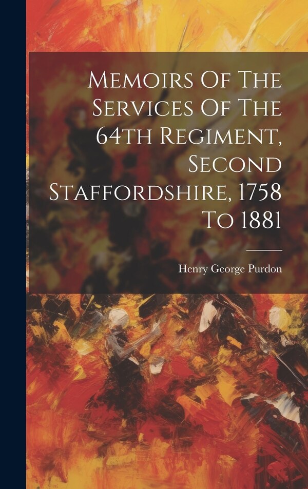 Memoirs Of The Services Of The 64th Regiment Second Staffordshire 1758 To 1881 by Henry George Purdon, Hardcover | Indigo Chapters