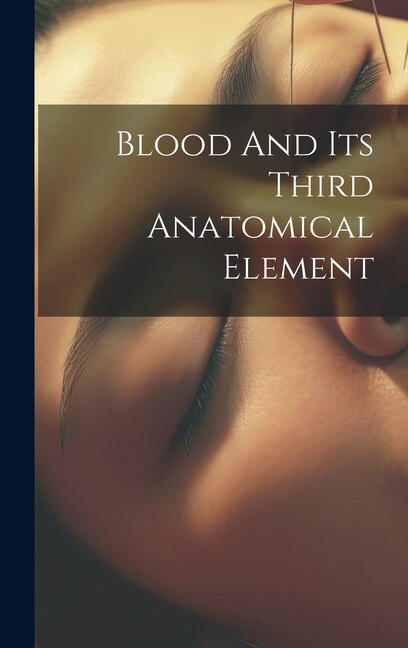 Blood And Its Third Anatomical Element by Anonymous, Hardcover | Indigo Chapters