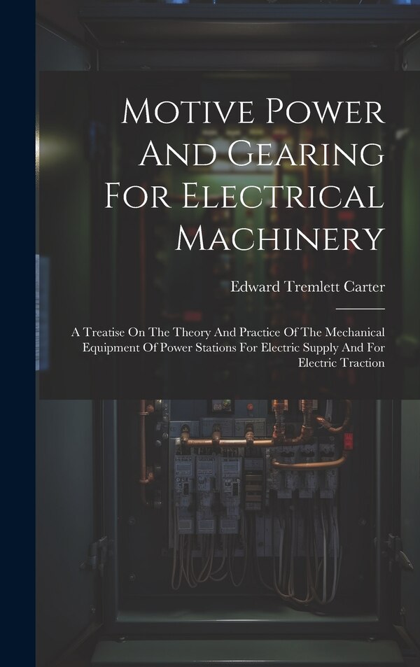 Motive Power And Gearing For Electrical Machinery by Edward Tremlett Carter, Hardcover | Indigo Chapters
