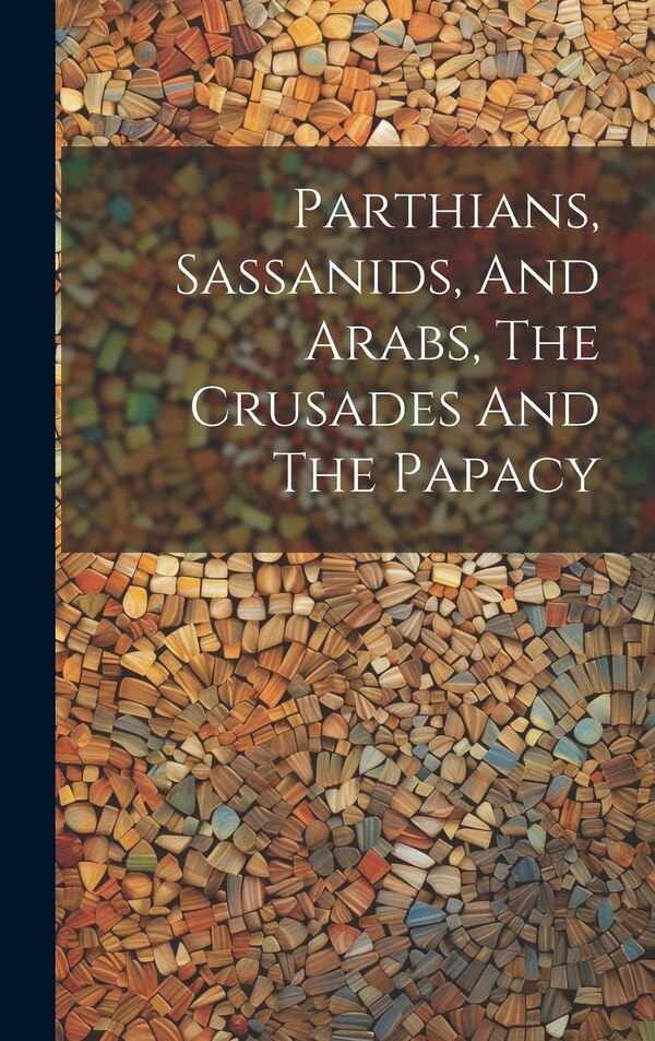 Parthians Sassanids And Arabs The Crusades And The Papacy by Anonymous, Hardcover | Indigo Chapters