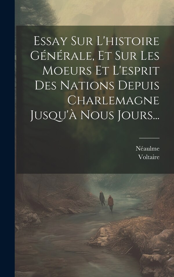 Essay Sur L'histoire Générale Et Sur Les Moeurs Et L'esprit Des Nations Depuis Charlemagne Jusqu'à Nous Jours. by Néaulme, Hardcover
