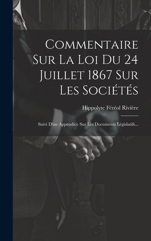 Commentaire Sur La Loi Du 24 Juillet 1867 Sur Les Sociétés by Hippolyte Féréol Rivière, Hardcover | Indigo Chapters
