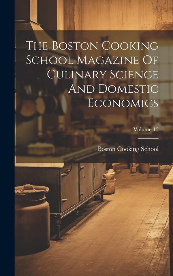 The Boston Cooking School Magazine Of Culinary Science And Domestic Economics; Volume 15 by Mass ) Boston Cooking School (Boston, Hardcover
