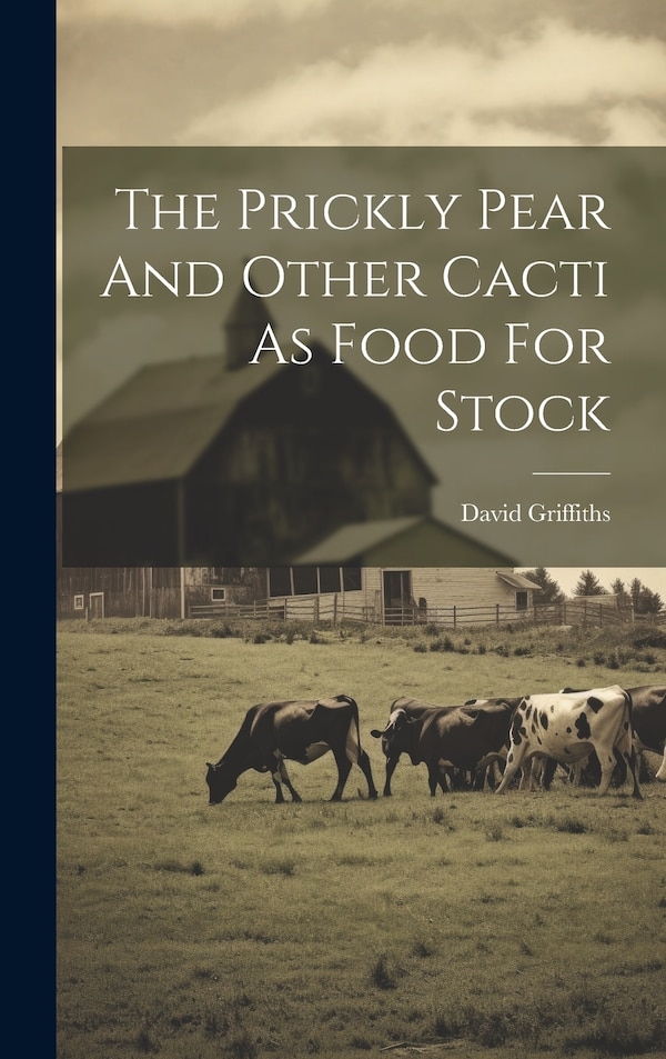 The Prickly Pear And Other Cacti As Food For Stock by David Griffiths, Hardcover | Indigo Chapters
