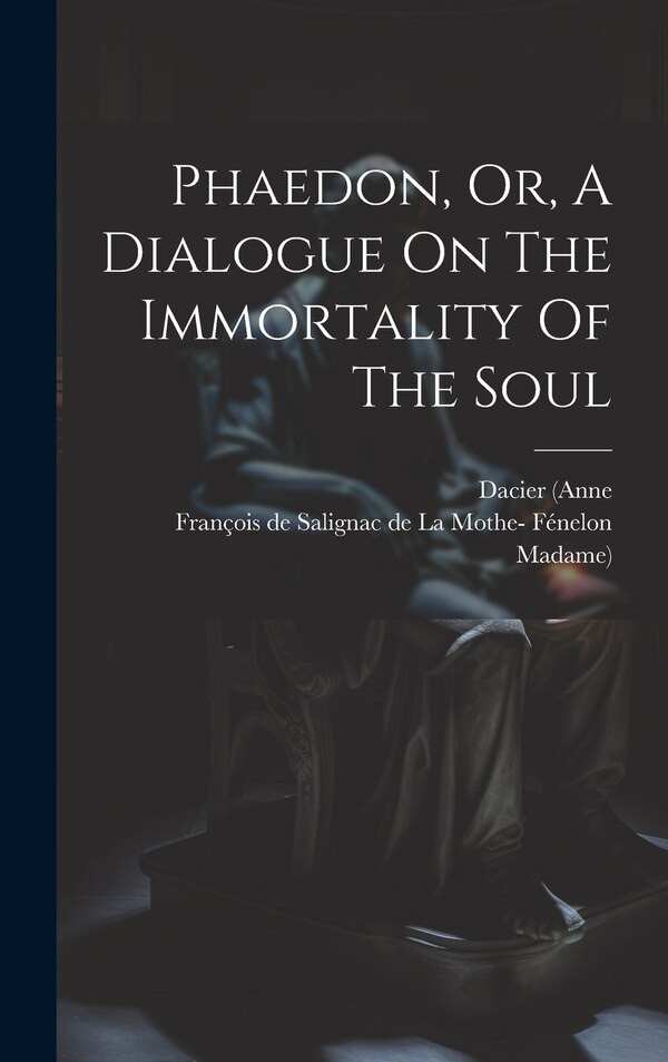 Phaedon Or A Dialogue On The Immortality Of The Soul by Dacier (Anne, Hardcover | Indigo Chapters