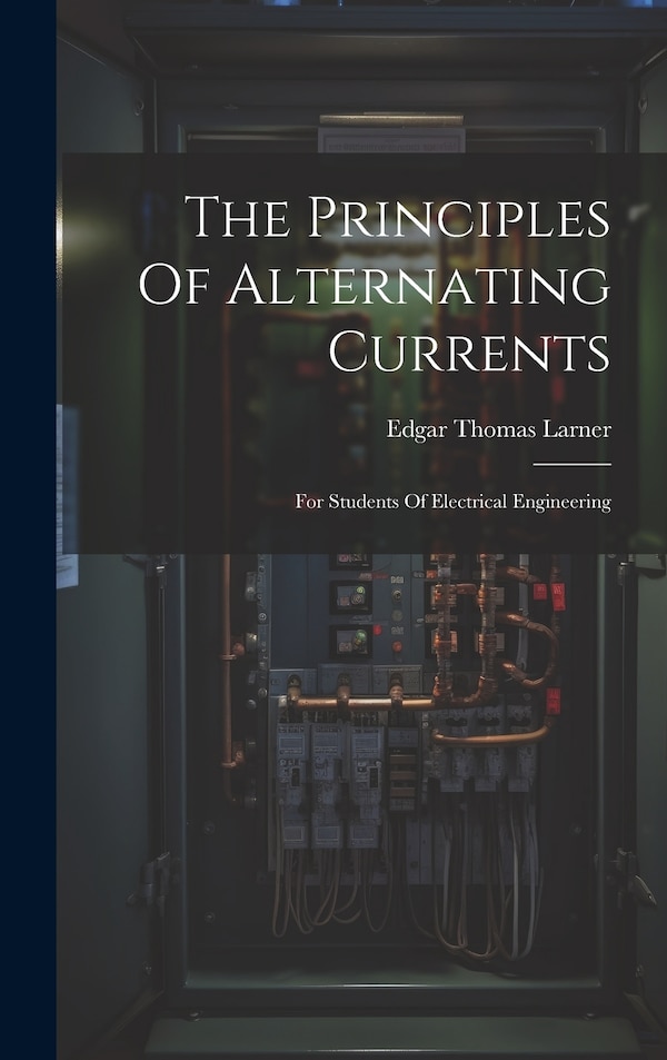 The Principles Of Alternating Currents by Edgar Thomas Larner, Hardcover | Indigo Chapters