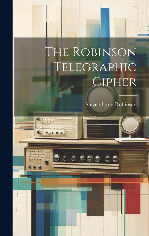 The Robinson Telegraphic Cipher by Steven Lynn Robinson, Hardcover | Indigo Chapters