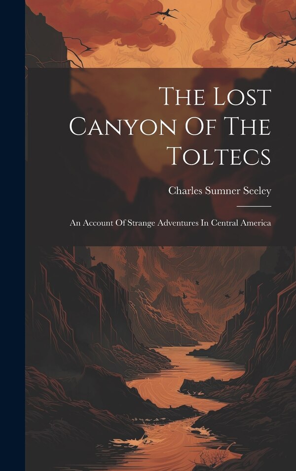 The Lost Canyon Of The Toltecs by Charles Sumner Seeley, Hardcover | Indigo Chapters