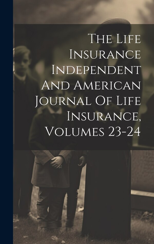 The Life Insurance Independent And American Journal Of Life Insurance Volumes 23-24 by Anonymous, Hardcover | Indigo Chapters