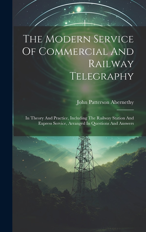 The Modern Service Of Commercial And Railway Telegraphy by John Patterson Abernethy, Hardcover | Indigo Chapters