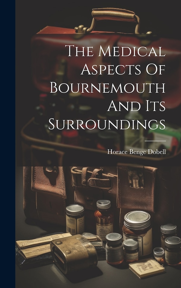 The Medical Aspects Of Bournemouth And Its Surroundings by Horace Benge Dobell, Hardcover | Indigo Chapters