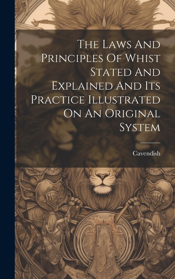 The Laws And Principles Of Whist Stated And Explained And Its Practice Illustrated On An Original System by Cavendish, Hardcover | Indigo Chapters