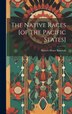 The Native Races [of The Pacific States] by Hubert Howe Bancroft, Hardcover | Indigo Chapters