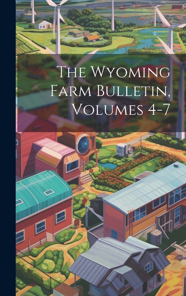 The Wyoming Farm Bulletin Volumes 4-7 by Anonymous, Hardcover | Indigo Chapters