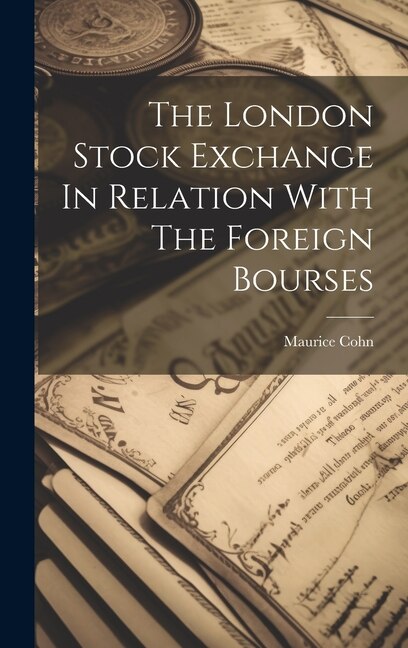 The London Stock Exchange In Relation With The Foreign Bourses by Maurice Cohn, Hardcover | Indigo Chapters