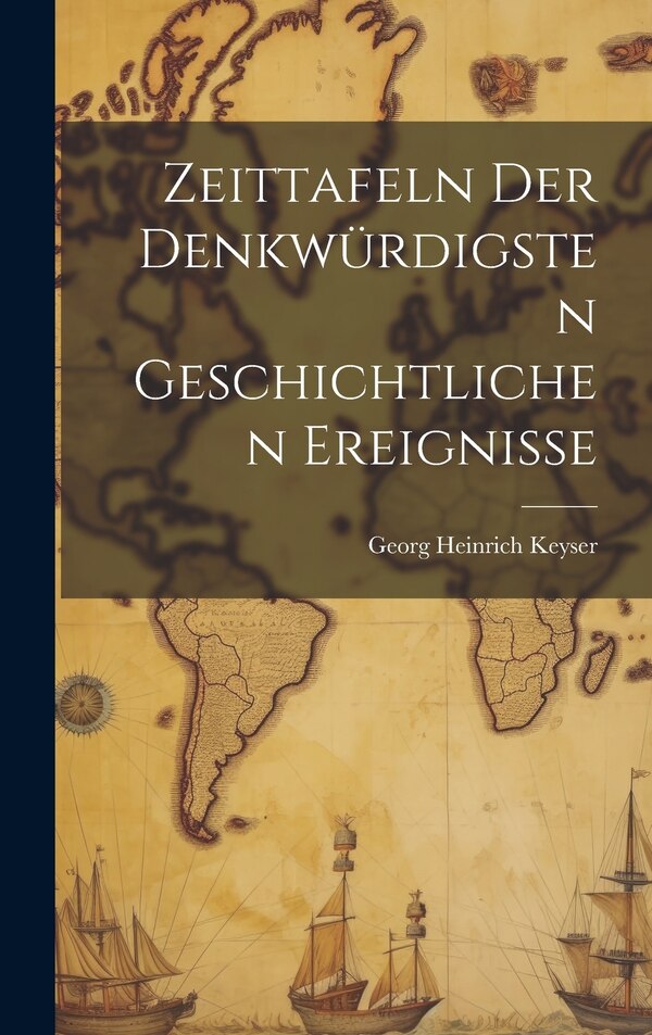 Zeittafeln Der Denkwürdigsten Geschichtlichen Ereignisse by Georg Heinrich Keyser, Hardcover | Indigo Chapters